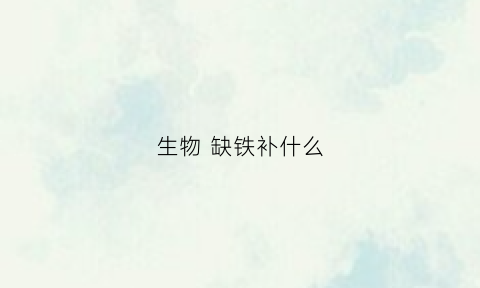生物缺铁补什么(生物补铁剂有哪些)